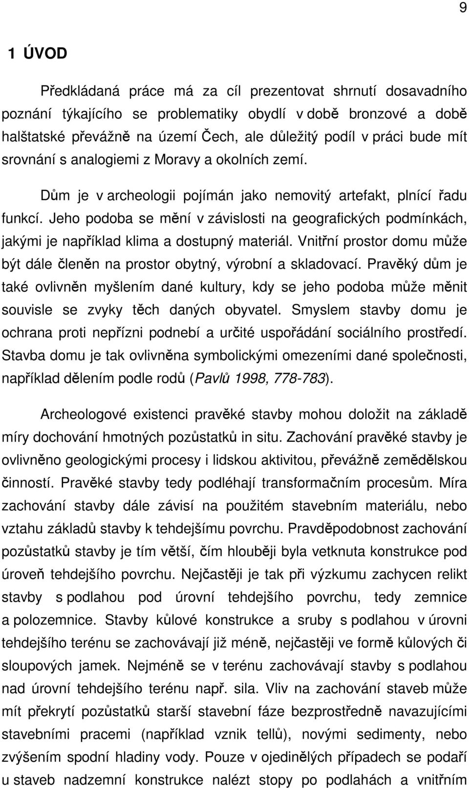 Jeho podoba se mění v závislosti na geografických podmínkách, jakými je například klima a dostupný materiál. Vnitřní prostor domu může být dále členěn na prostor obytný, výrobní a skladovací.