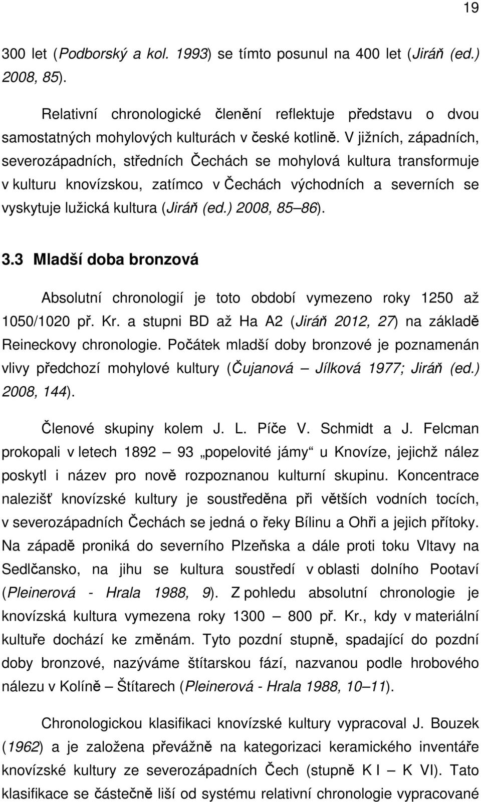 ) 2008, 85 86). 3.3 Mladší doba bronzová Absolutní chronologií je toto období vymezeno roky 1250 až 1050/1020 př. Kr. a stupni BD až Ha A2 (Jiráň 2012, 27) na základě Reineckovy chronologie.