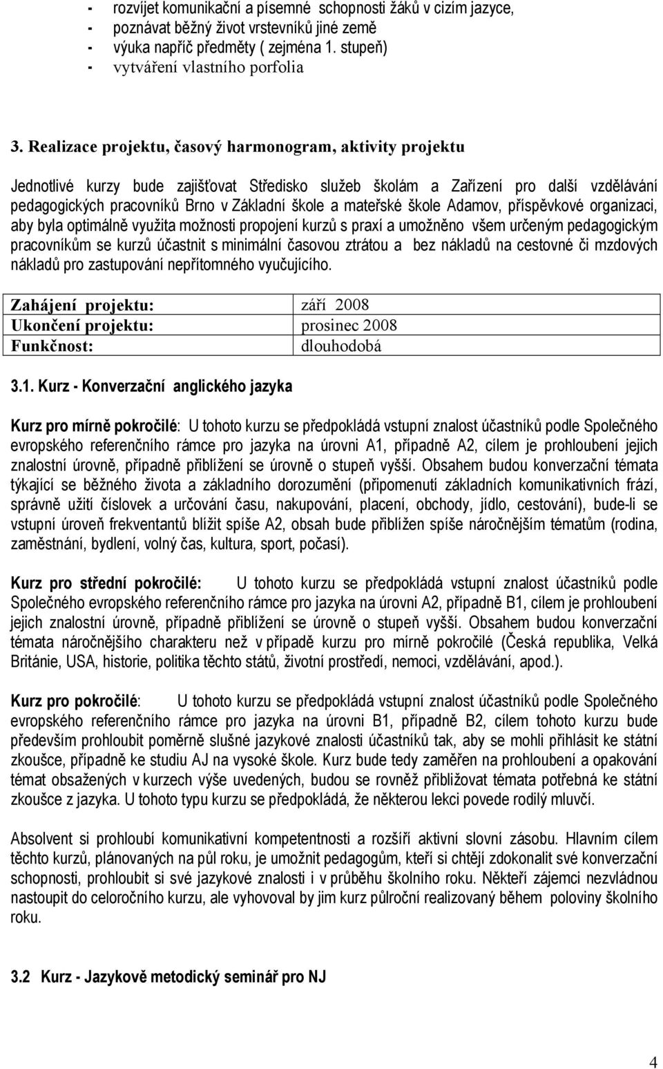 mateřské škole Adamov, příspěvkové organizaci, aby byla optimálně využita možnosti propojení kurzů s praxí a umožněno všem určeným pedagogickým pracovníkům se kurzů účastnit s minimální časovou