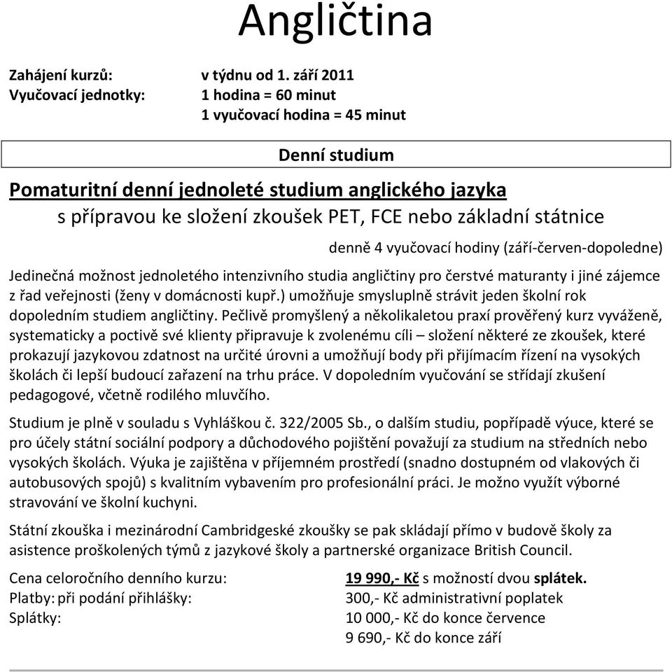 základní státnice denně 4 vyučovací hodiny (září-červen-dopoledne) Jedinečná možnost jednoletého intenzivního studia angličtiny pro čerstvé maturanty i jiné zájemce z řad veřejnosti (ženy v