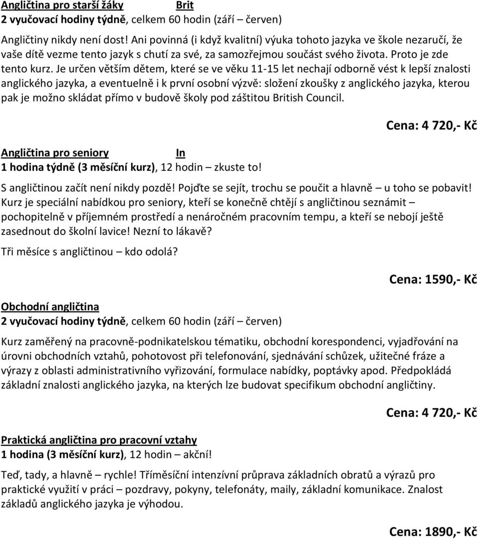 Je určen větším dětem, které se ve věku 11-15 let nechají odborně vést k lepší znalosti anglického jazyka, a eventuelně i k první osobní výzvě: složení zkoušky z anglického jazyka, kterou pak je