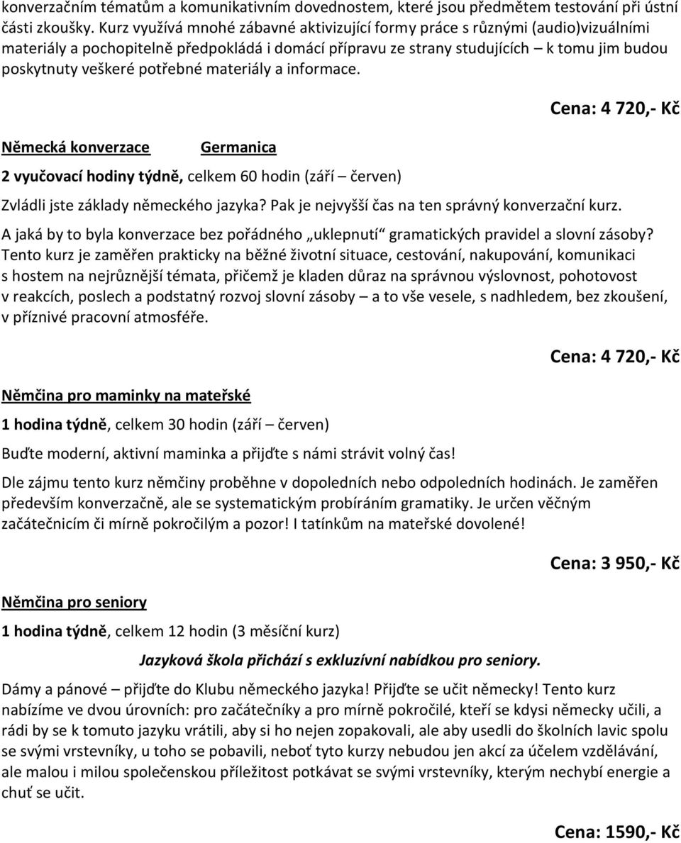 potřebné materiály a informace. Německá konverzace Germanica Zvládli jste základy německého jazyka? Pak je nejvyšší čas na ten správný konverzační kurz.