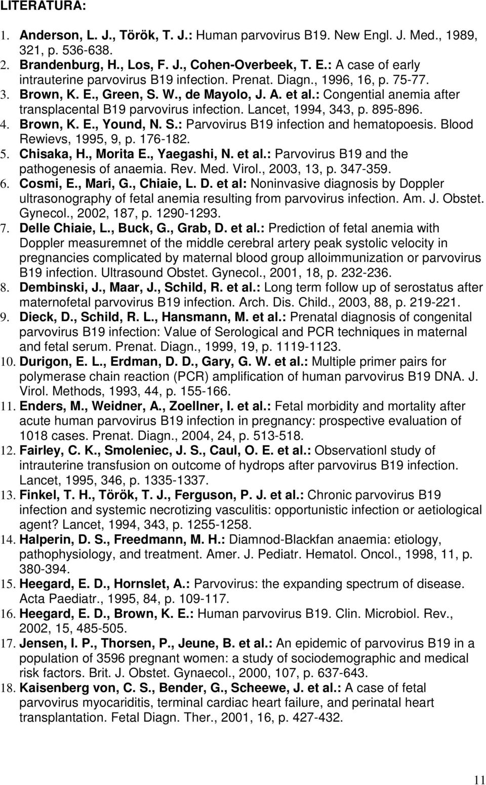 S.: Parvovirus B19 infection and hematopoesis. Blood Rewievs, 1995, 9, p. 176-182. 5. Chisaka, H., Morita E., Yaegashi, N. et al.: Parvovirus B19 and the pathogenesis of anaemia. Rev. Med. Virol.