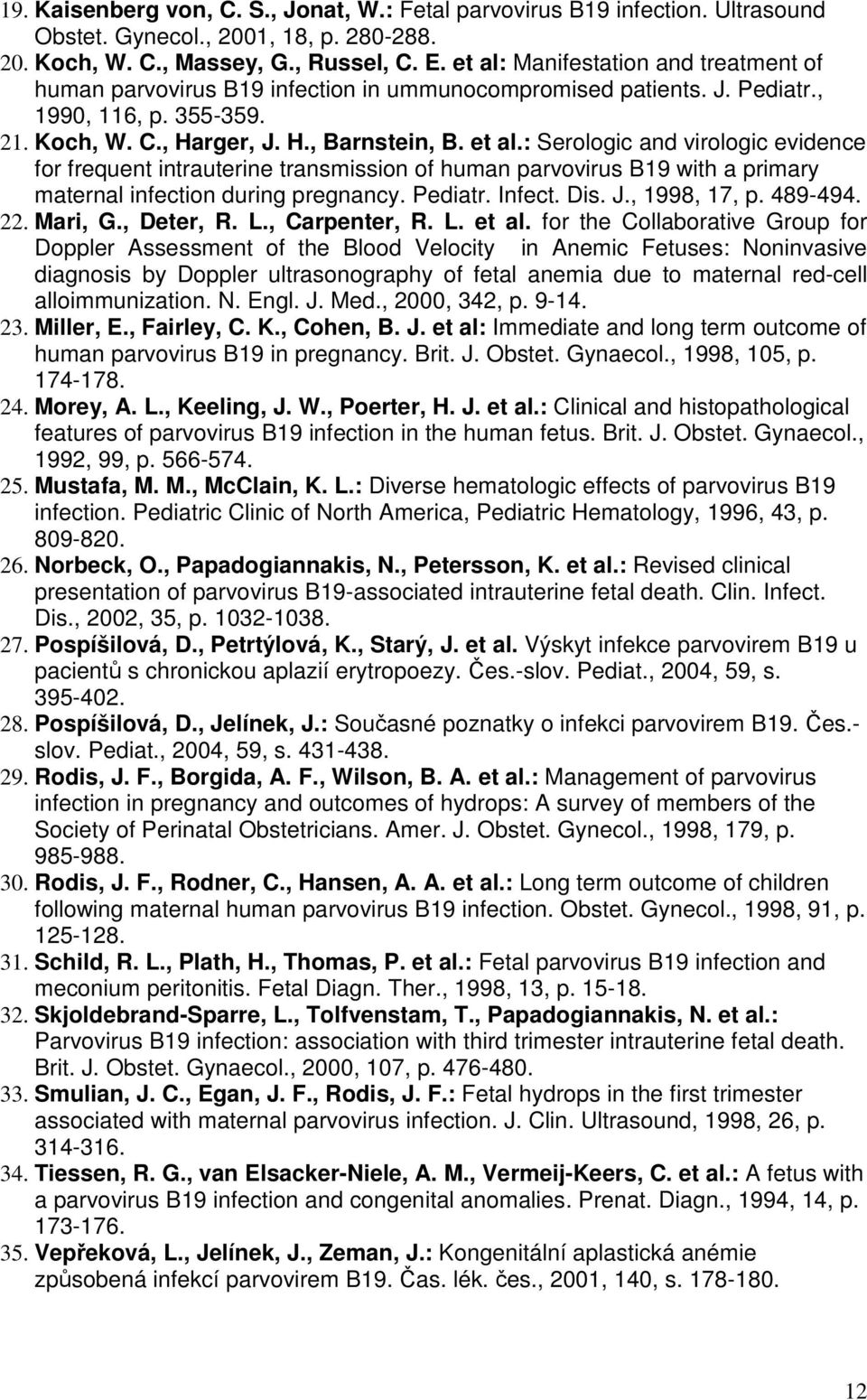 : Serologic and virologic evidence for frequent intrauterine transmission of human parvovirus B19 with a primary maternal infection during pregnancy. Pediatr. Infect. Dis. J., 1998, 17, p. 489-494.