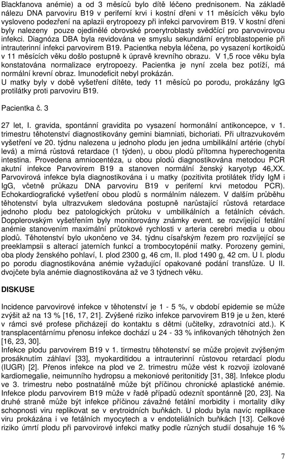 V kostní dřeni byly nalezeny pouze ojedinělé obrovské proerytroblasty svědčící pro parvovirovou infekci.