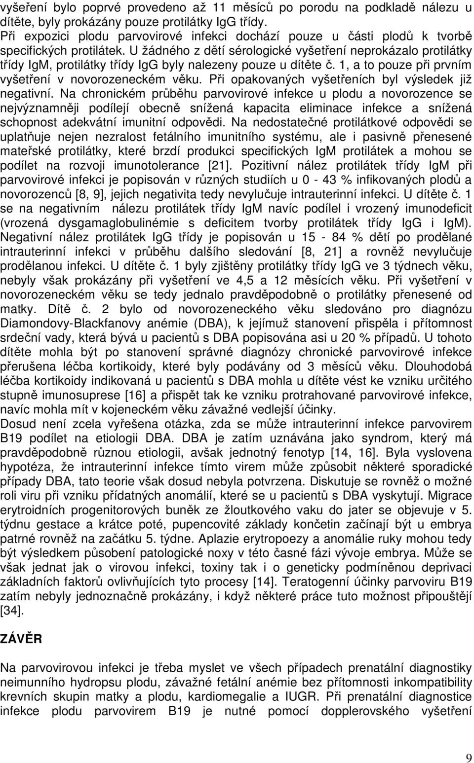 U žádného z dětí sérologické vyšetření neprokázalo protilátky třídy IgM, protilátky třídy IgG byly nalezeny pouze u dítěte č. 1, a to pouze při prvním vyšetření v novorozeneckém věku.