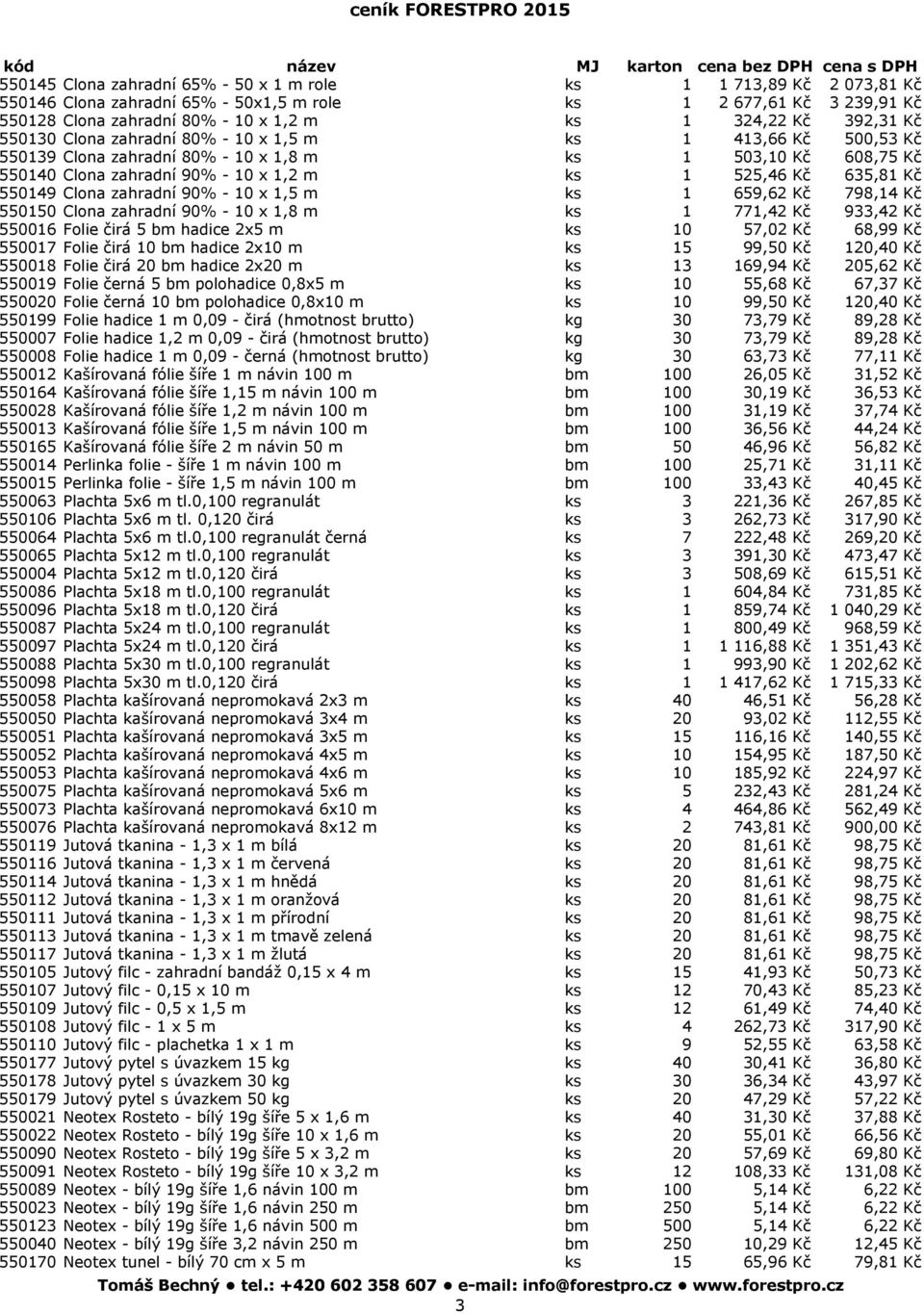 Kč 550149 Clona zahradní 90% - 10 x 1,5 m ks 1 659,62 Kč 798,14 Kč 550150 Clona zahradní 90% - 10 x 1,8 m ks 1 771,42 Kč 933,42 Kč 550016 Folie čirá 5 bm hadice 2x5 m ks 10 57,02 Kč 68,99 Kč 550017