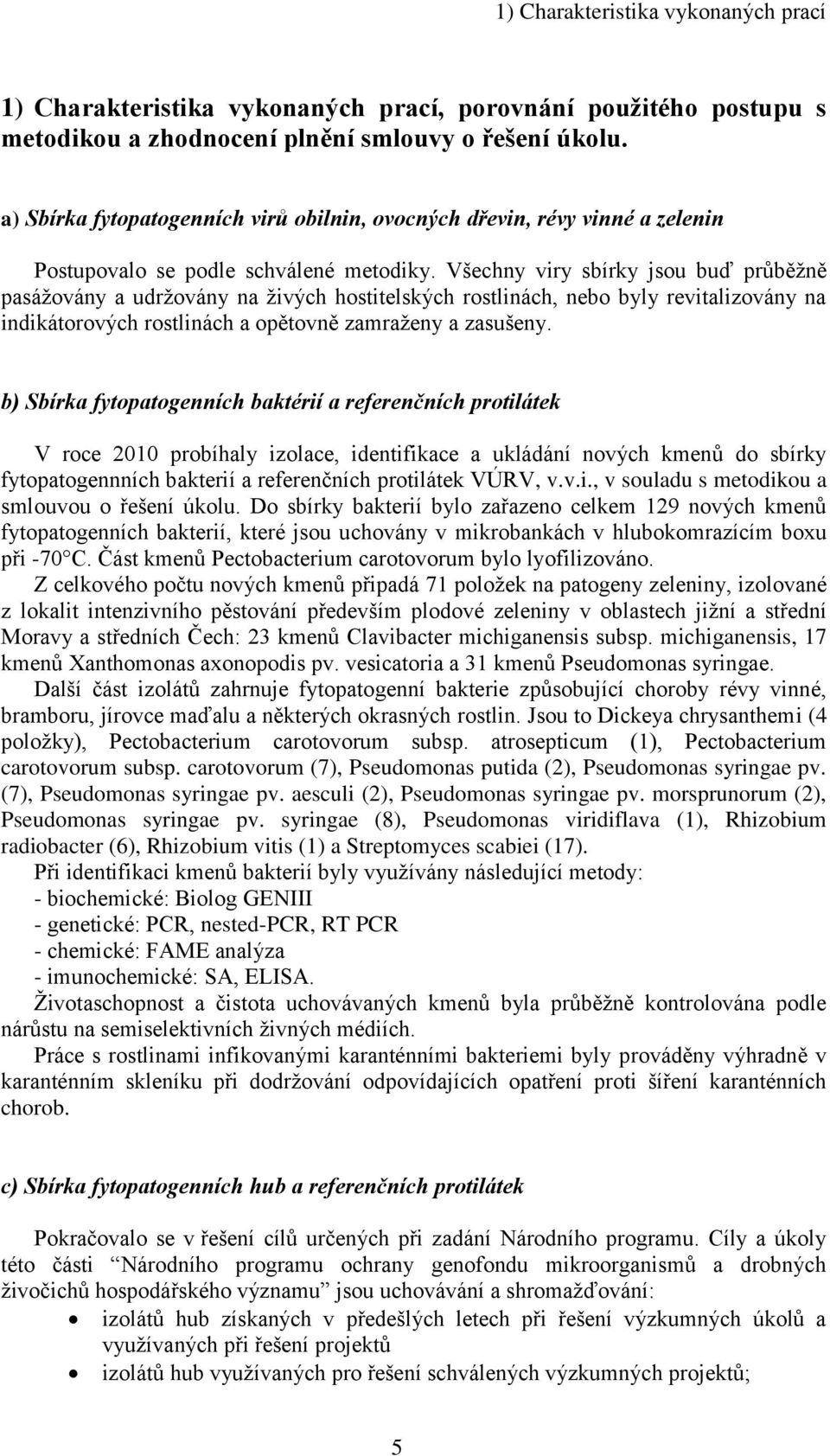 Všechny viry sbírky jsou buď průběžně pasážovány a udržovány na živých hostitelských rostlinách, nebo byly revitalizovány na indikátorových rostlinách a opětovně zamraženy a zasušeny.