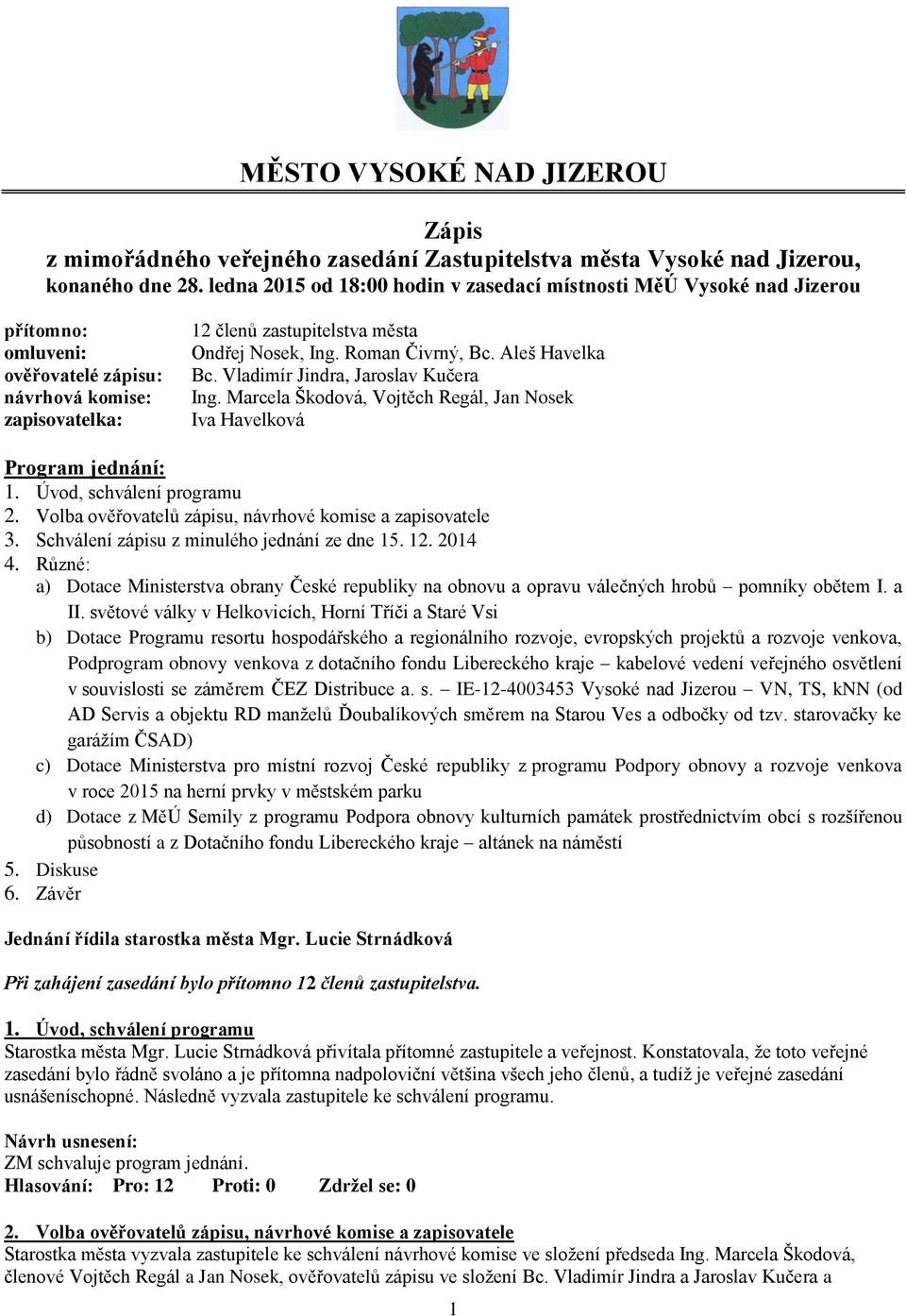 Roman Čivrný, Bc. Aleš Havelka Bc. Vladimír Jindra, Jaroslav Kučera Ing. Marcela Škodová, Vojtěch Regál, Jan Nosek Iva Havelková Program jednání: 1. Úvod, schválení programu 2.