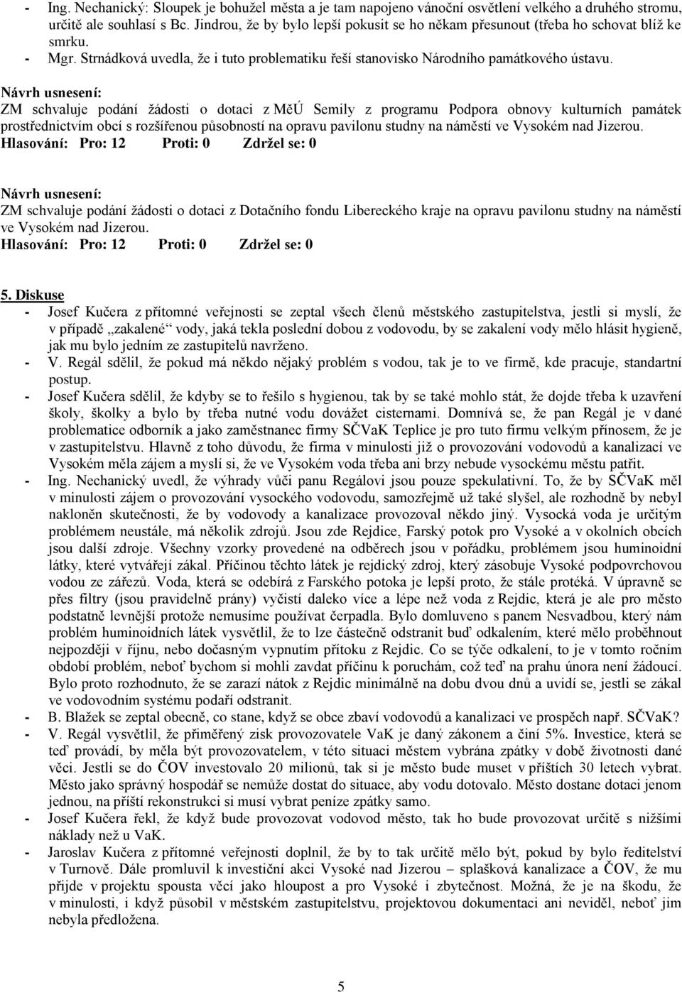 ZM schvaluje podání žádosti o dotaci z MěÚ Semily z programu Podpora obnovy kulturních památek prostřednictvím obcí s rozšířenou působností na opravu pavilonu studny na náměstí ve Vysokém nad Jizerou.