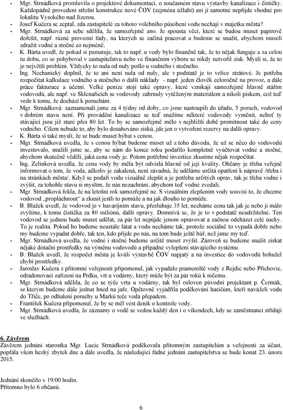 - Josef Kučera se zeptal, zda zastupitelé za tohoto volebního působení vodu nechají v majetku města? - Mgr. Strnádková za sebe sdělila, že samozřejmě ano.