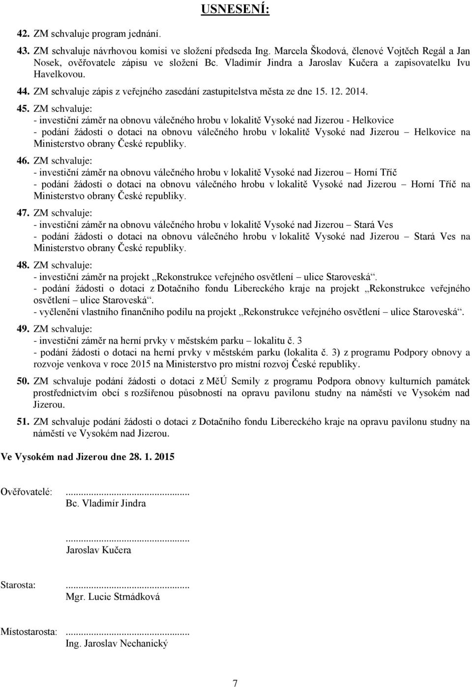 - investiční záměr na obnovu válečného hrobu v lokalitě Vysoké nad Jizerou - Helkovice - podání žádosti o dotaci na obnovu válečného hrobu v lokalitě Vysoké nad Jizerou Helkovice na Ministerstvo