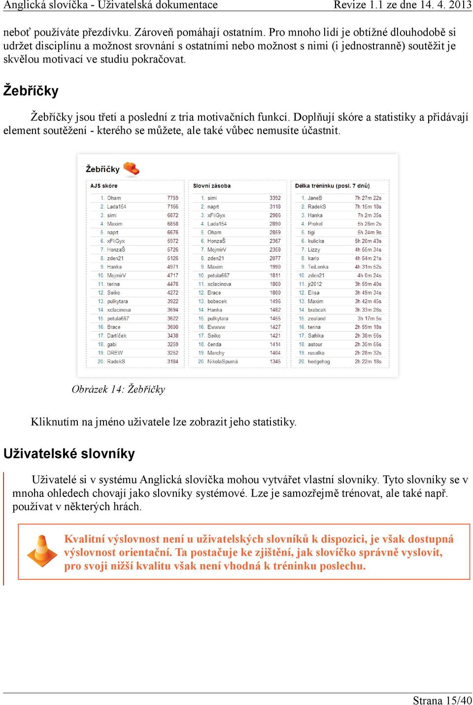 Žebříčky Žebříčky jsou třetí a poslední z tria motivačních funkcí. Doplňují skóre a statistiky a přidávají element soutěžení - kterého se můžete, ale také vůbec nemusíte účastnit.