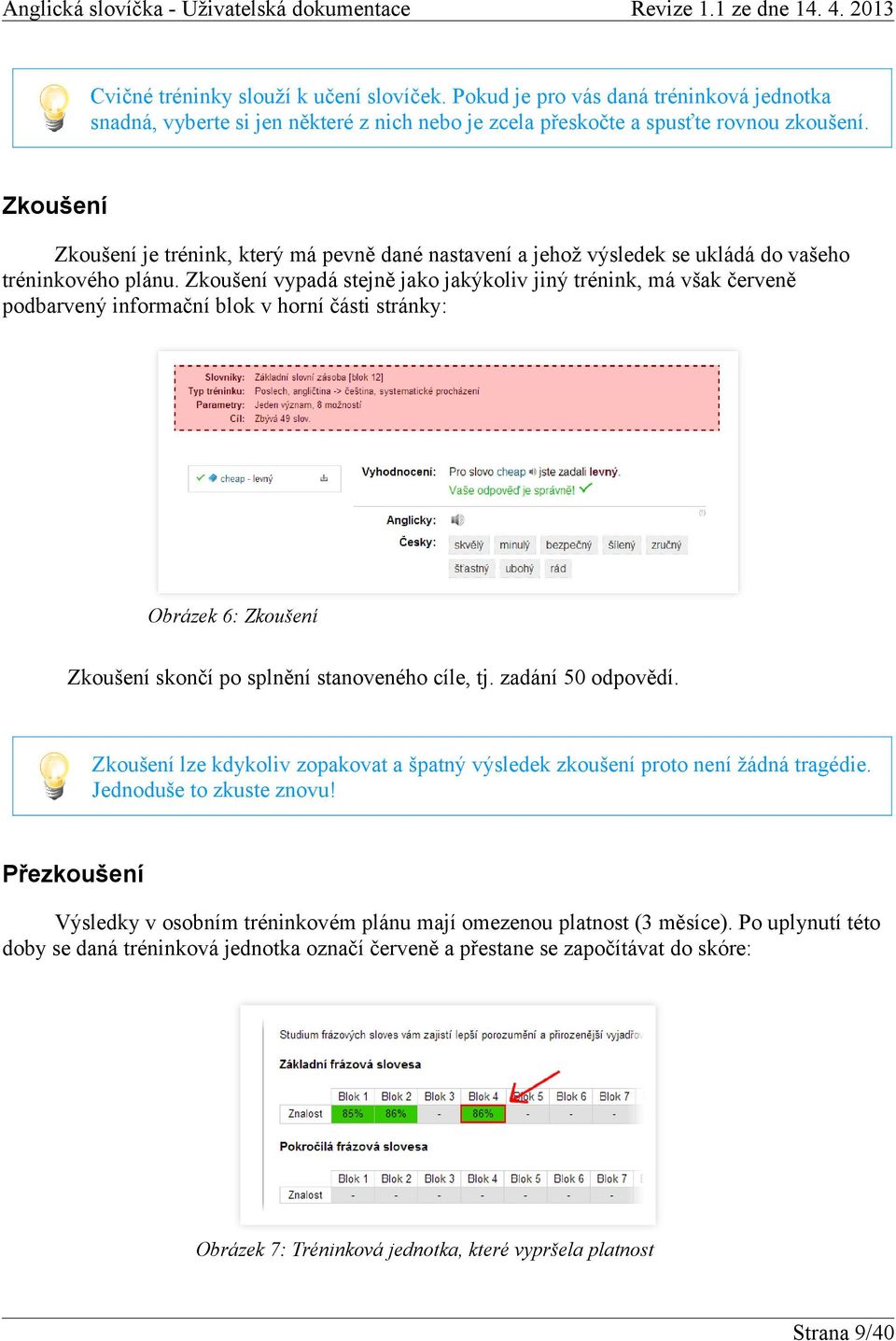 Zkoušení vypadá stejně jako jakýkoliv jiný trénink, má však červeně podbarvený informační blok v horní části stránky: Obrázek 6: Zkoušení Zkoušení skončí po splnění stanoveného cíle, tj.