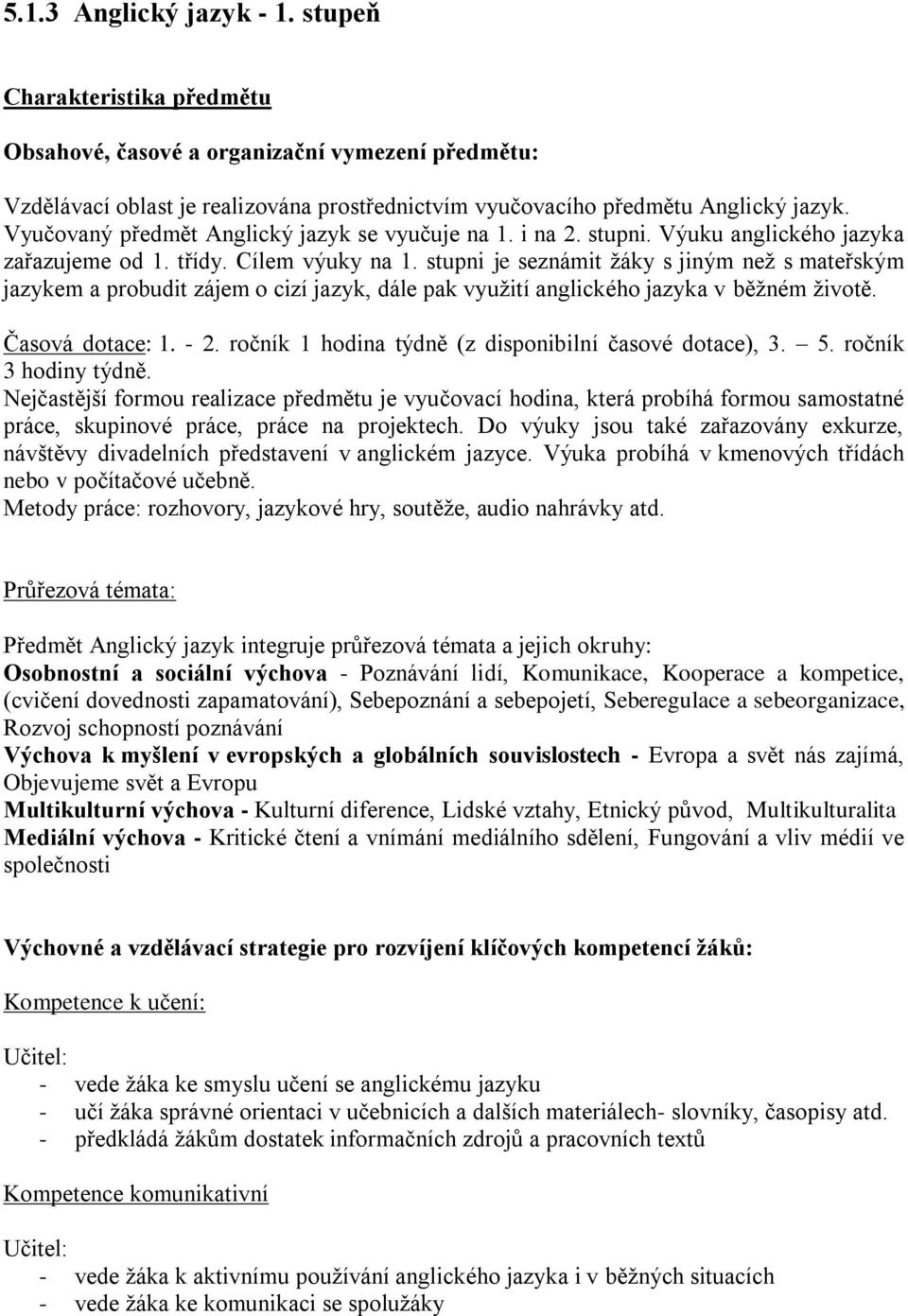 stupni je seznámit žáky s jiným než s mateřským jazykem a probudit zájem o cizí jazyk, dále pak využití anglického jazyka v běžném životě. Časová dotace: 1. - 2.