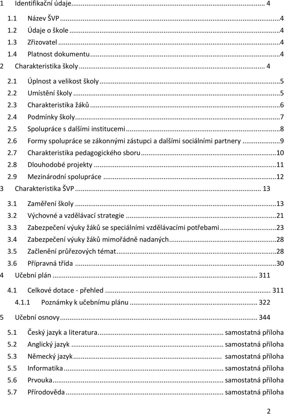 8 Dlouhodobé projekty...11 2.9 Mezinárodní spolupráce...12 3 Charakteristika ŠVP... 13 3.1 Zaměření školy...13 3.2 Výchovné a vzdělávací strategie...21 3.