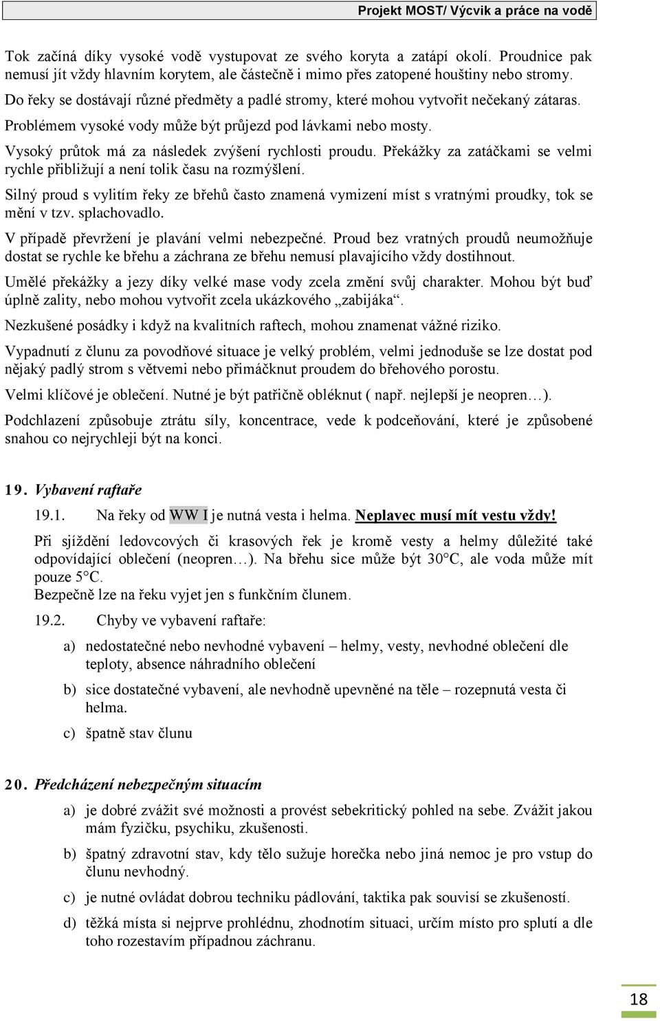 Vysoký průtok má za následek zvýšení rychlosti proudu. Překážky za zatáčkami se velmi rychle přibližují a není tolik času na rozmýšlení.