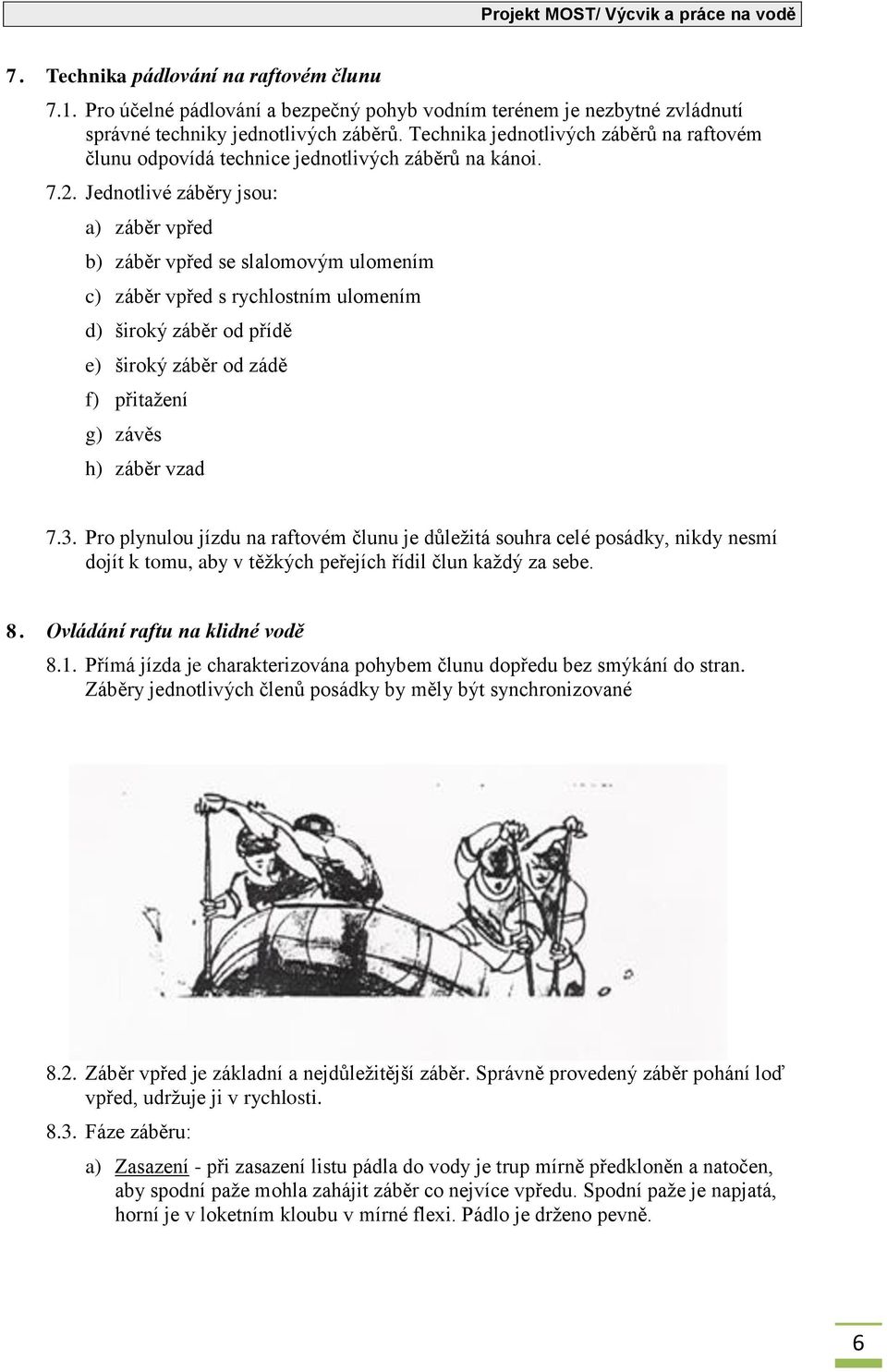 Jednotlivé záběry jsou: a) záběr vpřed b) záběr vpřed se slalomovým ulomením c) záběr vpřed s rychlostním ulomením d) široký záběr od přídě e) široký záběr od zádě f) přitažení g) závěs h) záběr vzad