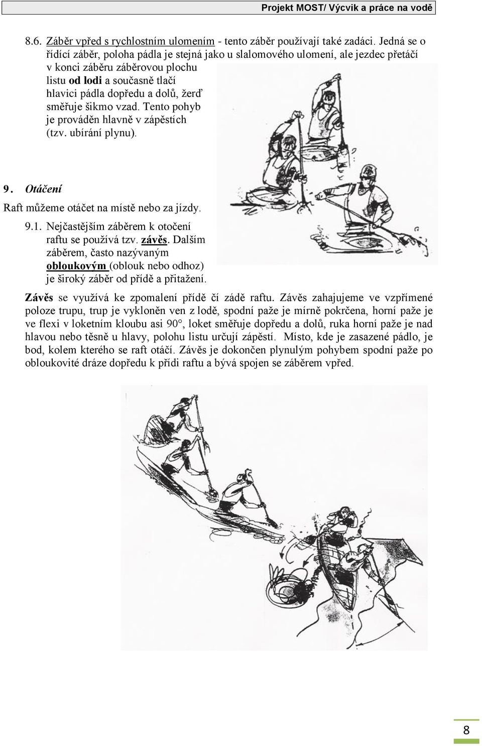 směřuje šikmo vzad. Tento pohyb je prováděn hlavně v zápěstích (tzv. ubírání plynu). 9. Otáčení Raft můžeme otáčet na místě nebo za jízdy. 9.1. Nejčastějším záběrem k otočení raftu se používá tzv.