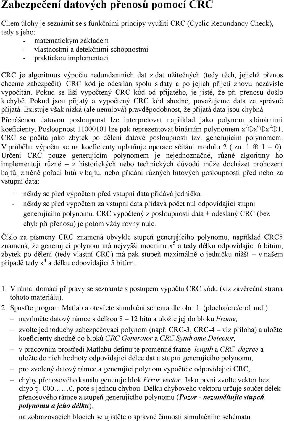 CRC kód je odesílán spolu s daty a po jejich přijetí znovu nezávisle vypočítán. Pokud se liší vypočtený CRC kód od přijatého, je jisté, že při přenosu došlo k chybě.