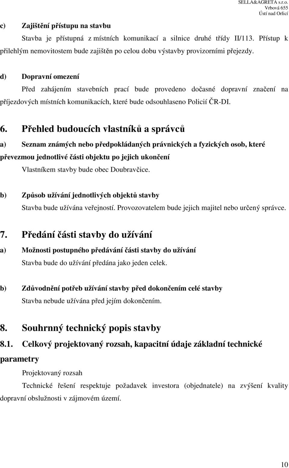 d) Dopravní omezení Před zahájením stavebních prací bude provedeno dočasné dopravní značení na příjezdových místních komunikacích, které bude odsouhlaseno Policií ČR-DI. 6.