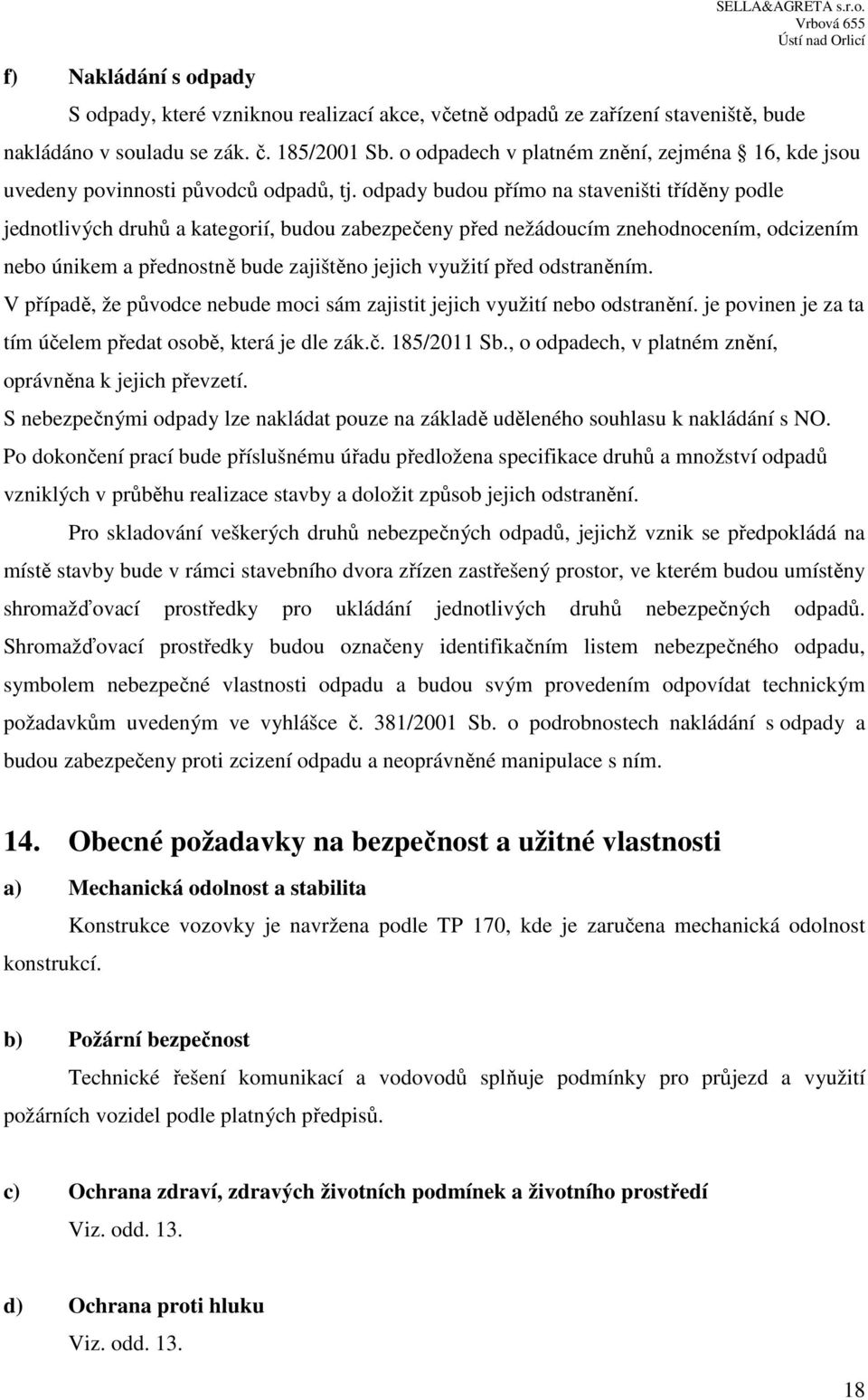 odpady budou přímo na staveništi tříděny podle jednotlivých druhů a kategorií, budou zabezpečeny před nežádoucím znehodnocením, odcizením nebo únikem a přednostně bude zajištěno jejich využití před