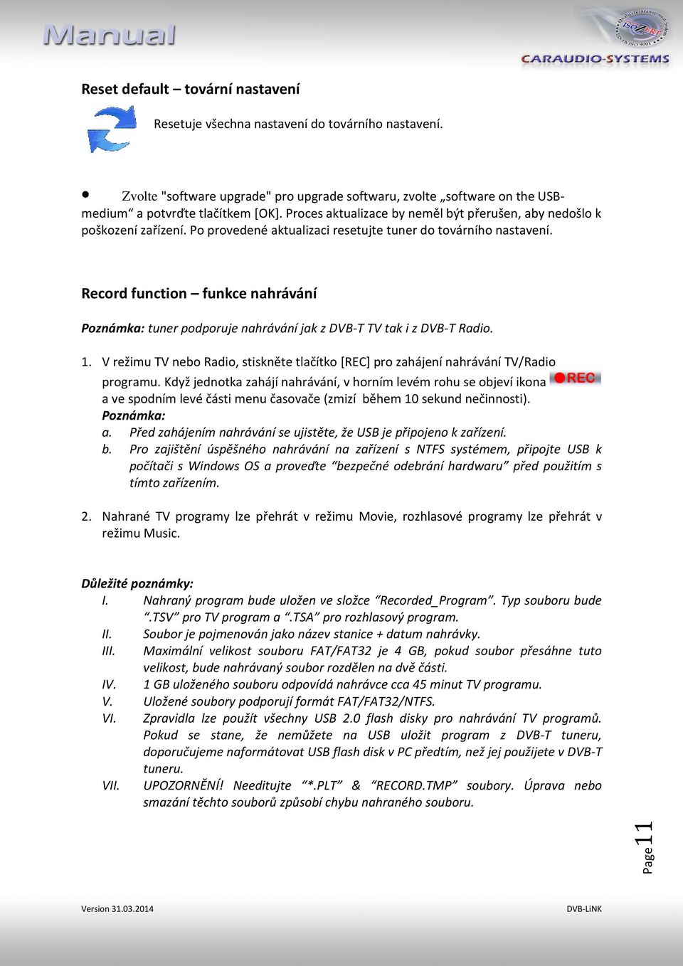 Record function funkce nahrávání Poznámka: tuner podporuje nahrávání jak z DVB-T TV tak i z DVB-T Radio. 1. V režimu TV nebo Radio, stiskněte tlačítko [REC] pro zahájení nahrávání TV/Radio programu.