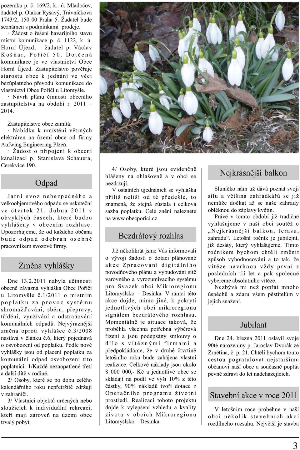 Zastupitelstvo povìøuje starostu obce k jednání ve vìci bezúplatného pøevodu komunikace do vlastnictví Obce Poøíèí u Litomyšle. Návrh plánu èinnosti obecního zastupitelstva na období r. 2011 2014.