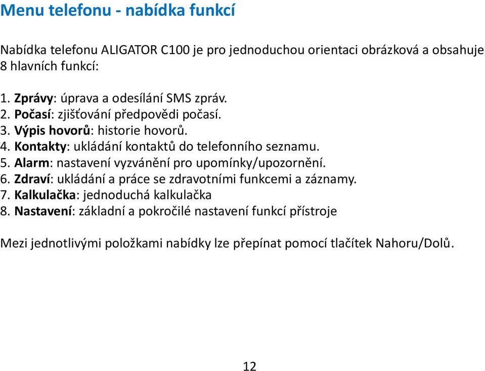 Kontakty: ukládání kontaktů do telefonního seznamu. 5. Alarm: nastavení vyzvánění pro upomínky/upozornění. 6.