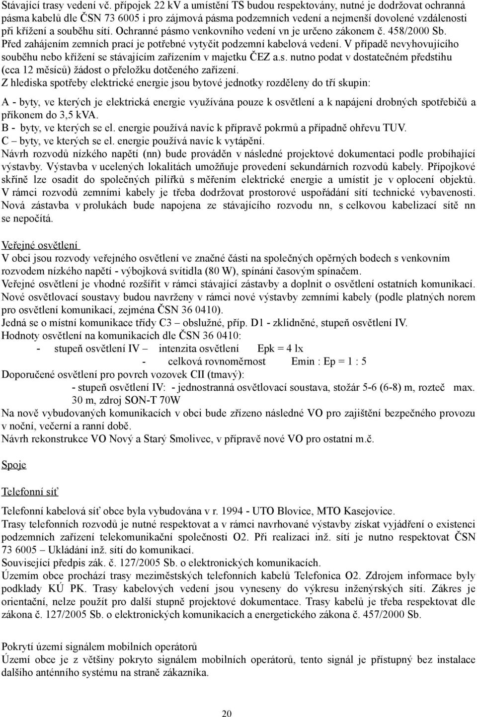 sítí. Ochranné pásmo venkovního vedení vn je určeno zákonem č. 458/2000 Sb. Před zahájením zemních prací je potřebné vytyčit podzemní kabelová vedení.