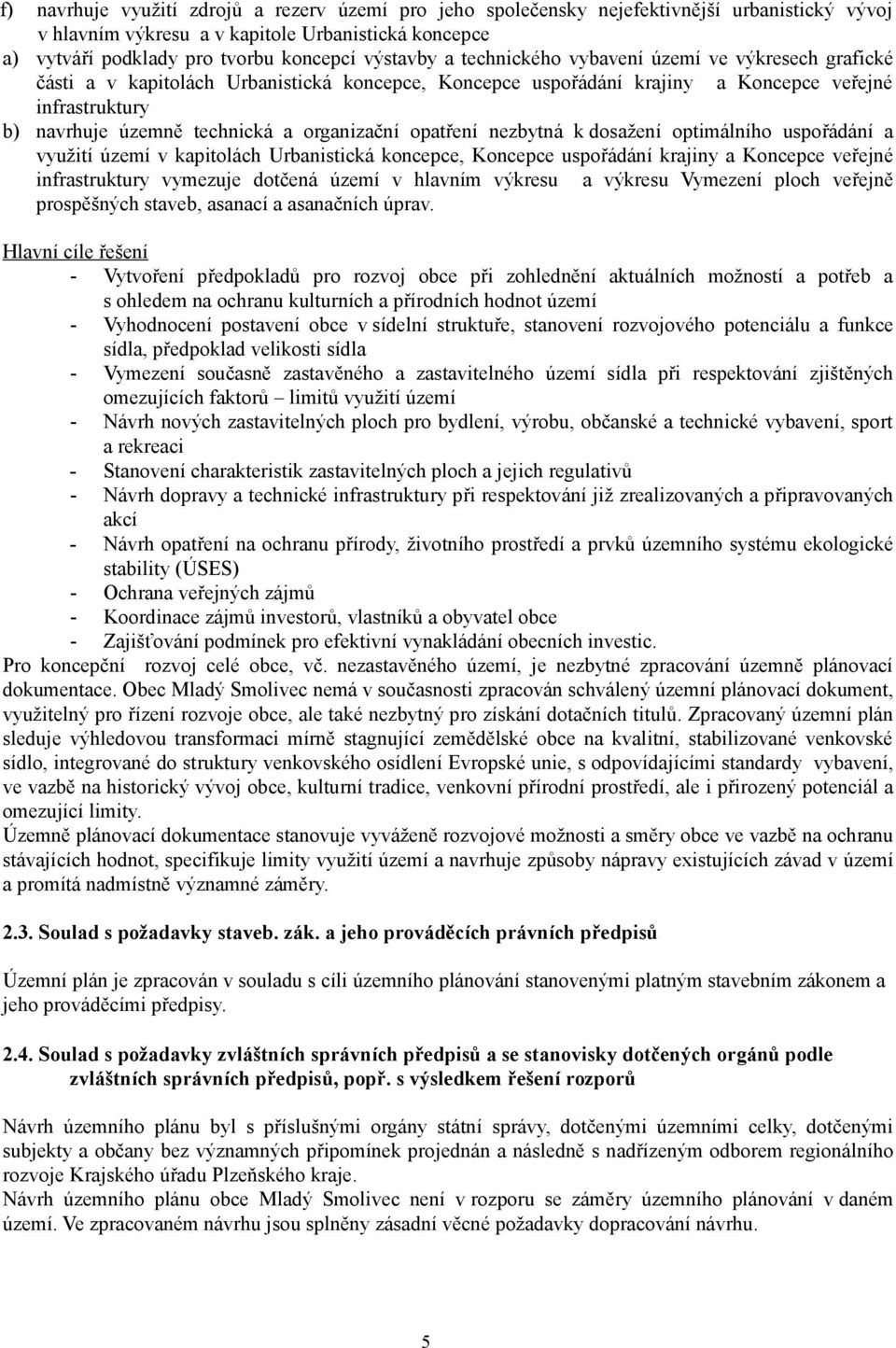 opatření nezbytná k dosažení optimálního uspořádání a využití území v kapitolách Urbanistická koncepce, Koncepce uspořádání krajiny a Koncepce veřejné infrastruktury vymezuje dotčená území v hlavním