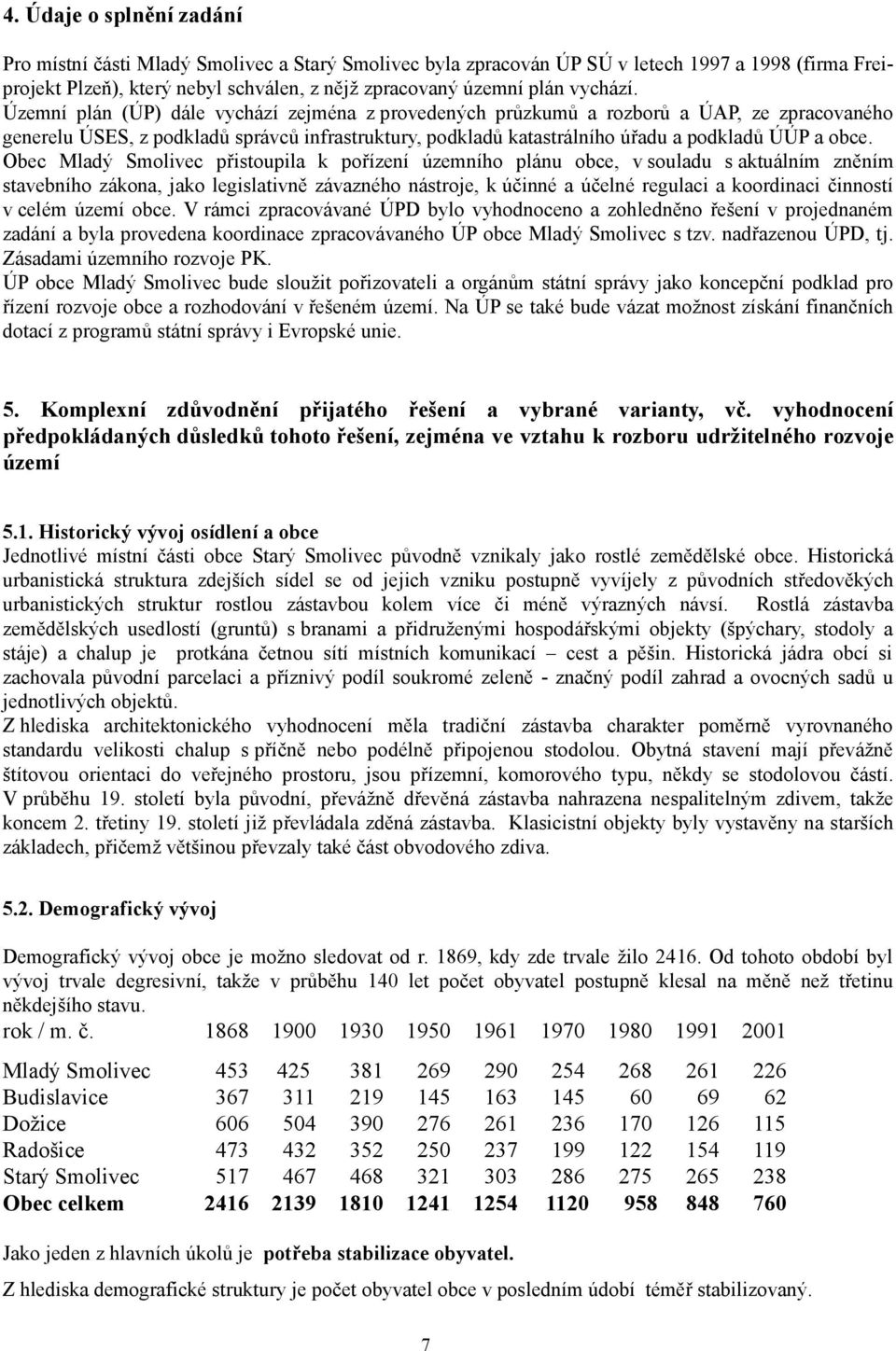 Územní plán (ÚP) dále vychází zejména z provedených průzkumů a rozborů a ÚAP, ze zpracovaného generelu ÚSES, z podkladů správců infrastruktury, podkladů katastrálního úřadu a podkladů ÚÚP a obce.