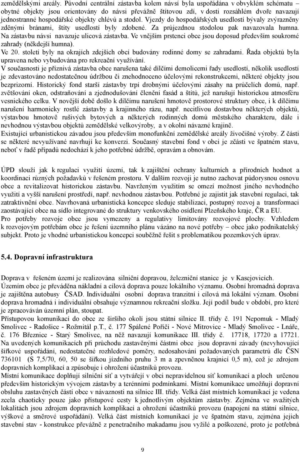 objekty chlévů a stodol. Vjezdy do hospodářských usedlostí bývaly zvýrazněny zděnými bránami, štíty usedlostí byly zdobené. Za průjezdnou stodolou pak navazovala humna.