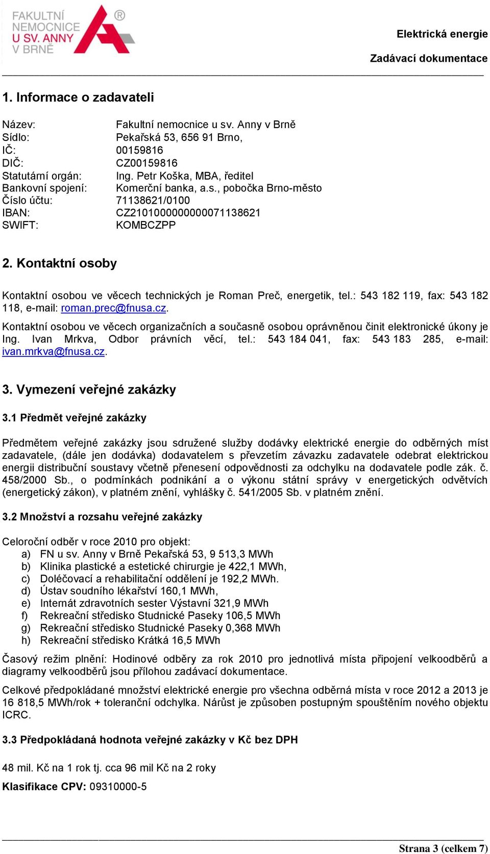 Kontaktní osoby Kontaktní osobou ve věcech technických je Roman Preč, energetik, tel.: 543 182 119, fax: 543 182 118, e-mail: roman.prec@fnusa.cz.
