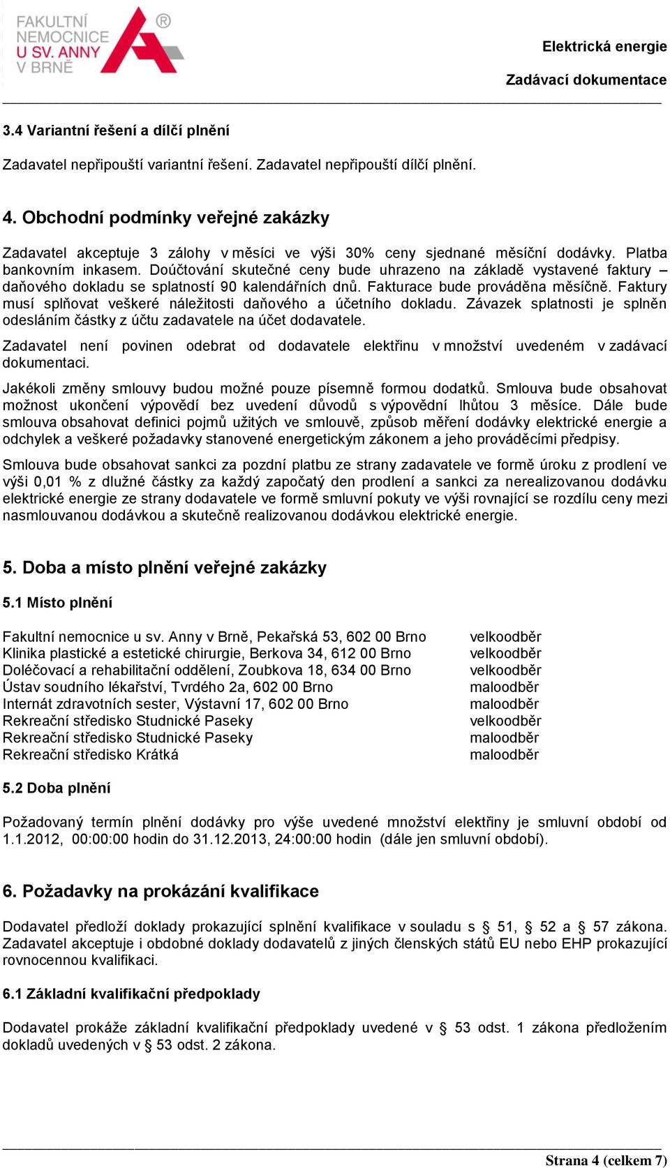 Doúčtování skutečné ceny bude uhrazeno na základě vystavené faktury daňového dokladu se splatností 90 kalendářních dnů. Fakturace bude prováděna měsíčně.