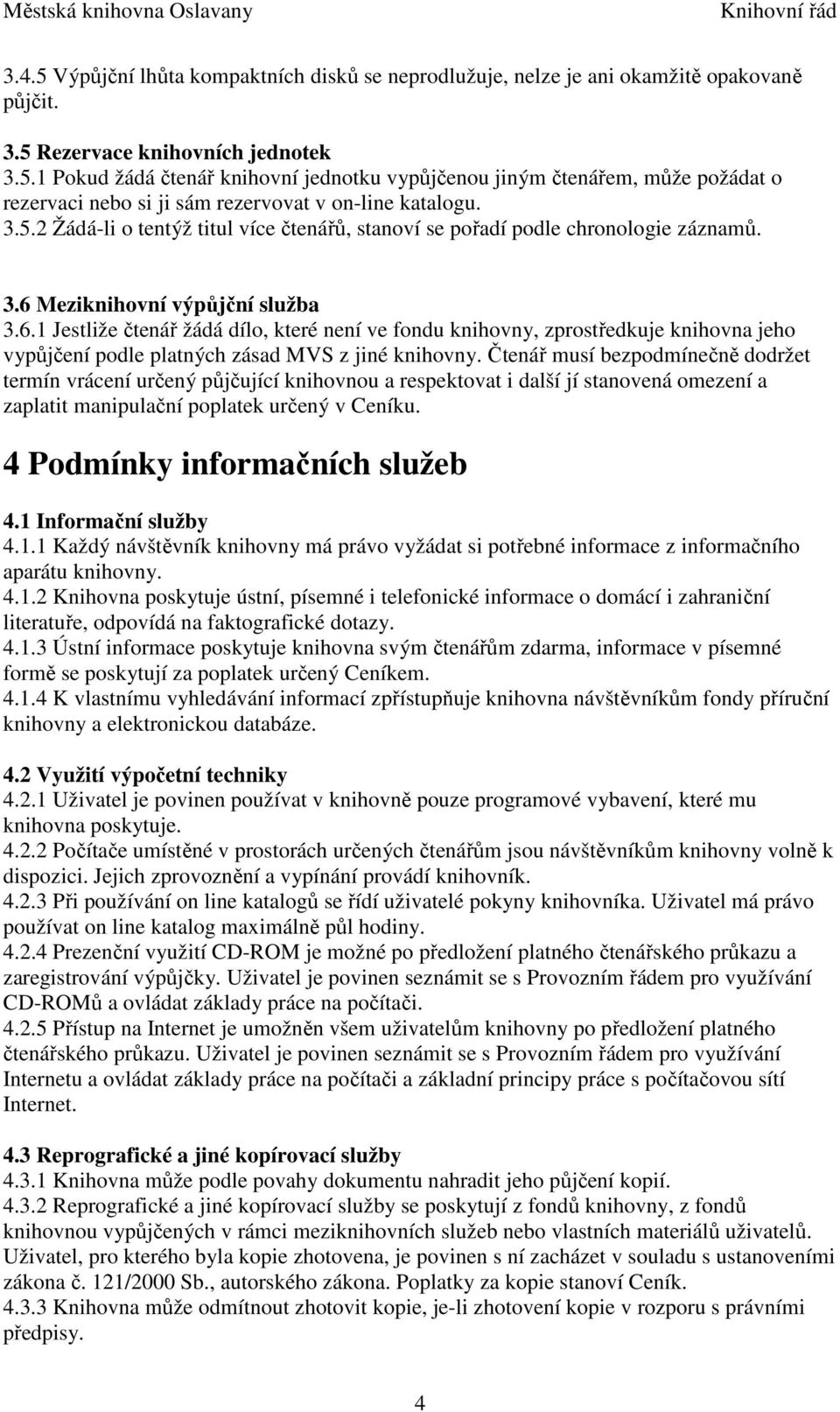 Meziknihovní výpůjční služba 3.6.1 Jestliže čtenář žádá dílo, které není ve fondu knihovny, zprostředkuje knihovna jeho vypůjčení podle platných zásad MVS z jiné knihovny.