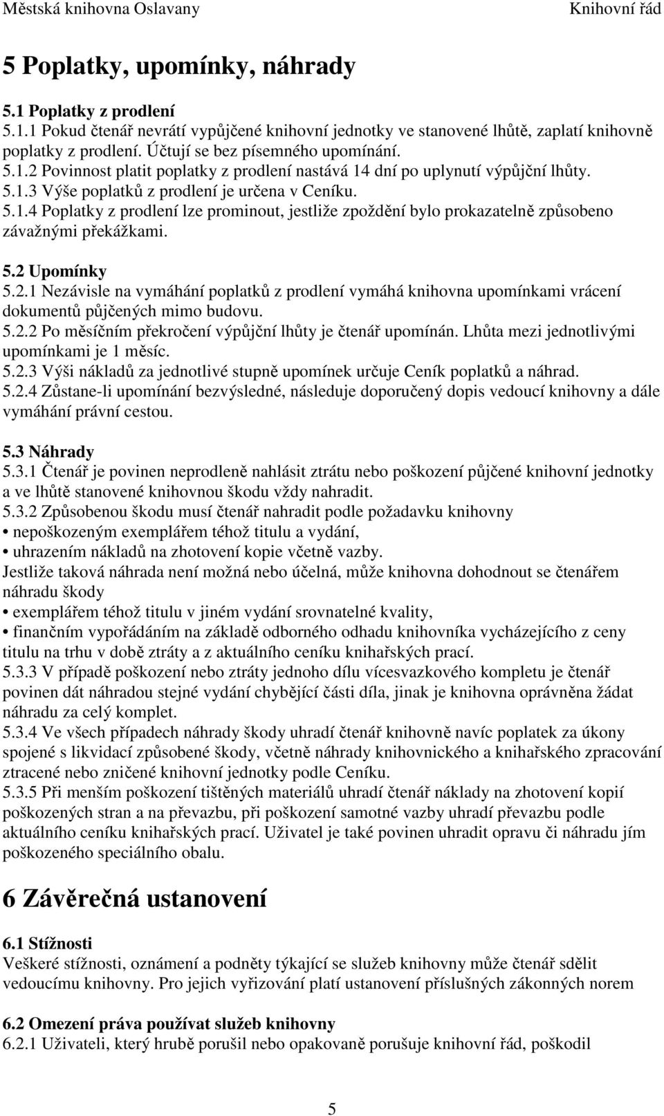 5.2 Upomínky 5.2.1 Nezávisle na vymáhání poplatků z prodlení vymáhá knihovna upomínkami vrácení dokumentů půjčených mimo budovu. 5.2.2 Po měsíčním překročení výpůjční lhůty je čtenář upomínán.