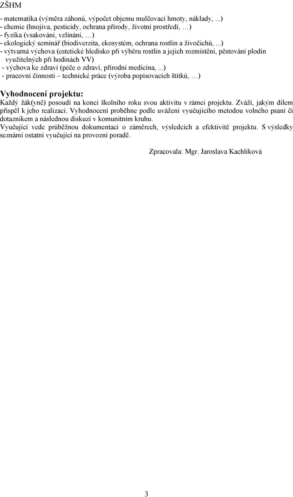 ..) - výtvarná výchova (estetické hledisko při výběru rostlin a jejich rozmístění, pěstování plodin využitelných při hodinách VV) - výchova ke zdraví (péče o zdraví, přírodní medicína,.