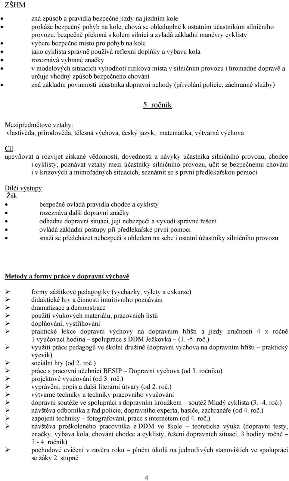 silničním provozu i hromadné dopravě a určuje vhodný způsob bezpečného chování zná základní povinnosti účastníka dopravní nehody (přivolání policie, záchranné služby) 5.