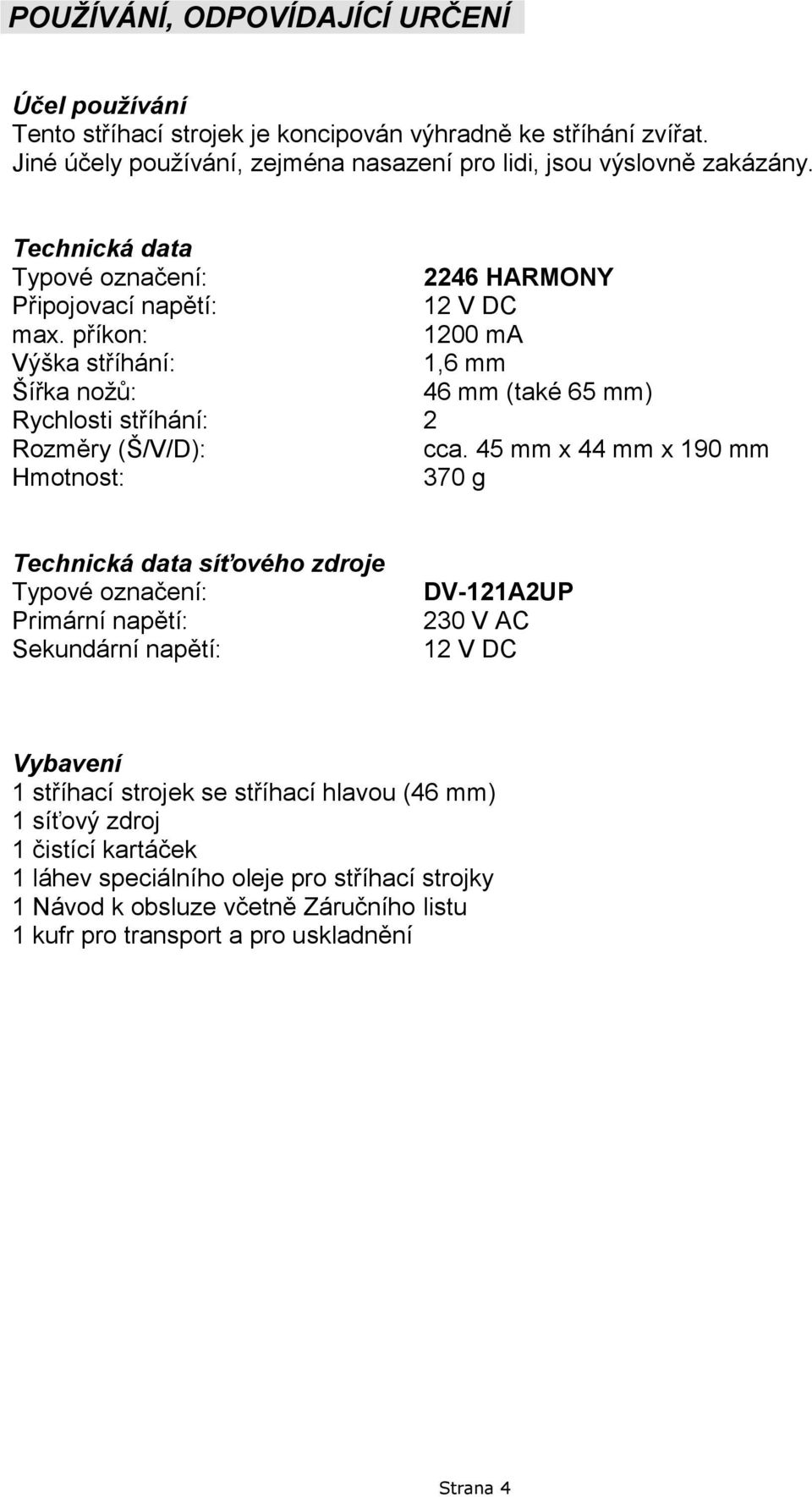 příkon: 1200 ma Výška stříhání: 1,6 mm Šířka noţů: 46 mm (také 65 mm) Rychlosti stříhání: 2 Rozměry (Š/V/D): cca.