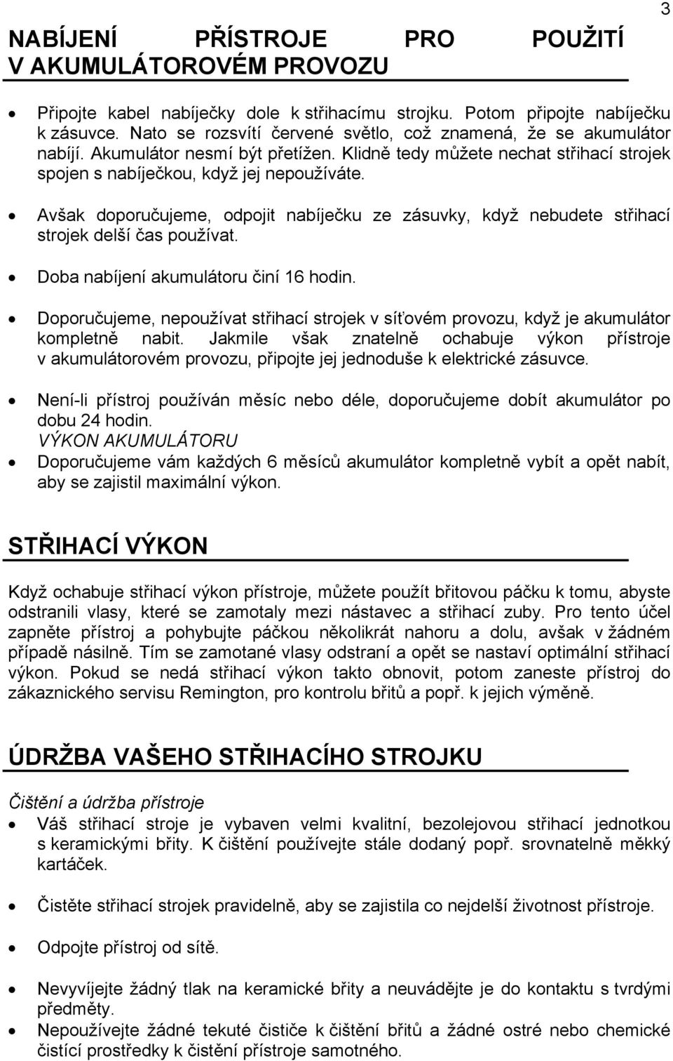 Avšak doporučujeme, odpojit nabíječku ze zásuvky, když nebudete střihací strojek delší čas používat. Doba nabíjení akumulátoru činí 16 hodin.