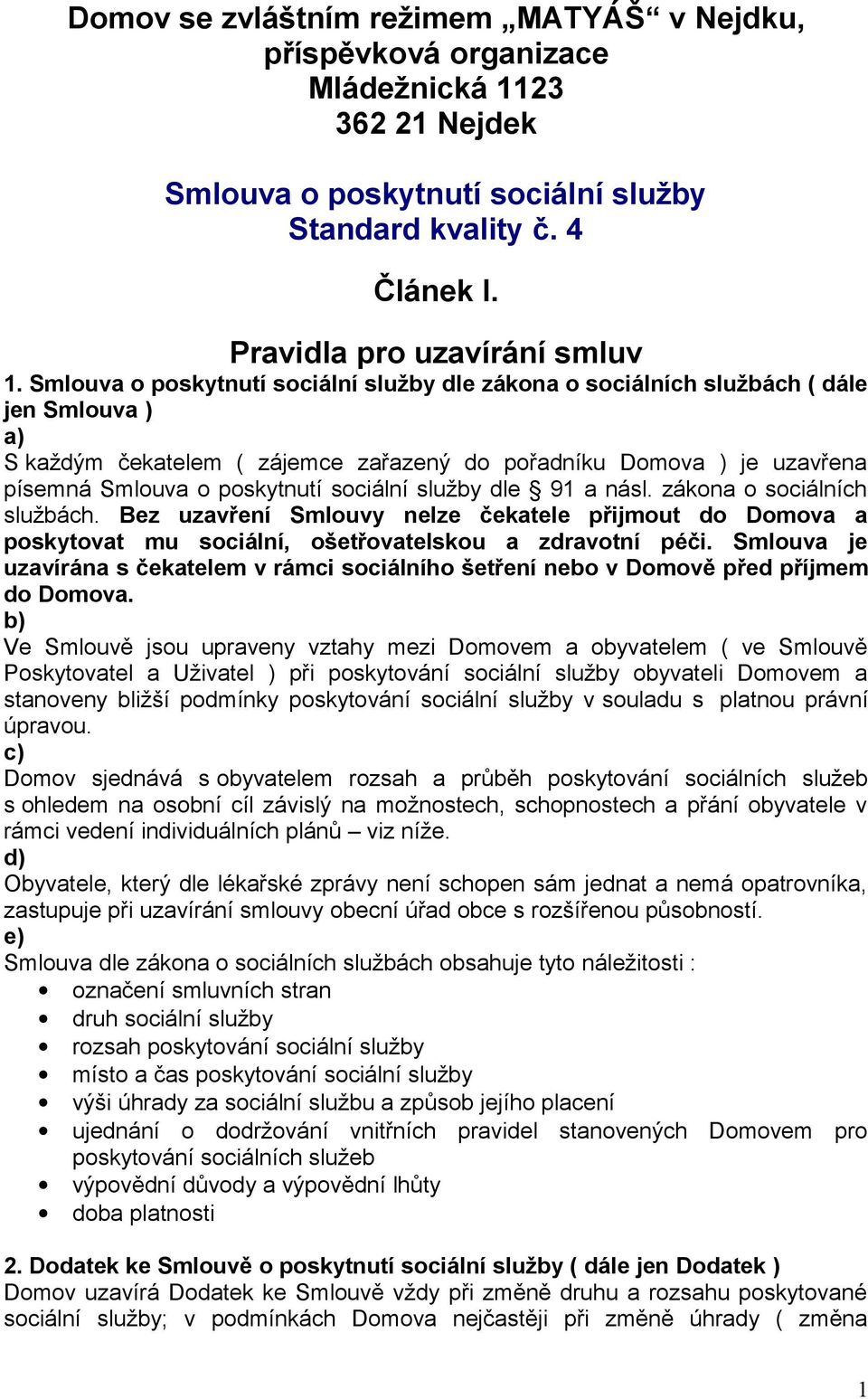 sociální služby dle 91 a násl. zákona o sociálních službách. Bez uzavření Smlouvy nelze čekatele přijmout do Domova a poskytovat mu sociální, ošetřovatelskou a zdravotní péči.