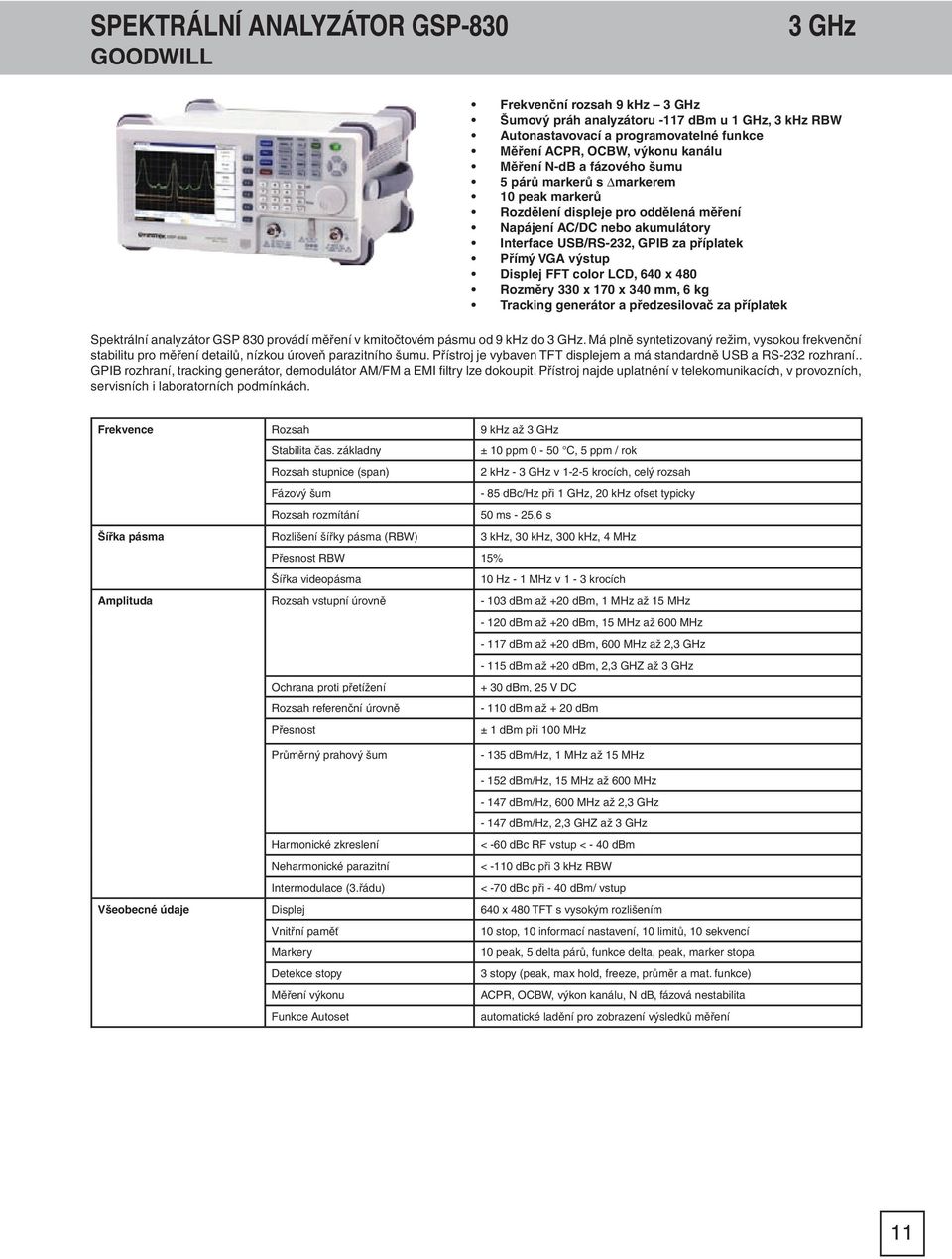 výstup Displej FFT color LCD, 640 x 480 Rozměry 330 x 170 x 340 mm, 6 kg Tracking generátor a předzesilovač za příplatek Spektrální analyzátor GSP 830 provádí měření v kmitočtovém pásmu od 9 khz do 3