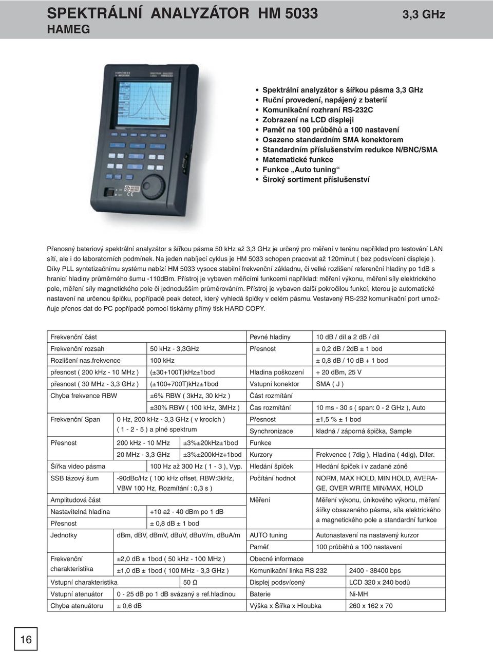 spektrální analyzátor s šířkou pásma 50 khz až 3,3 GHz je určený pro měření v terénu například pro testování LAN sítí, ale i do laboratorních podmínek.