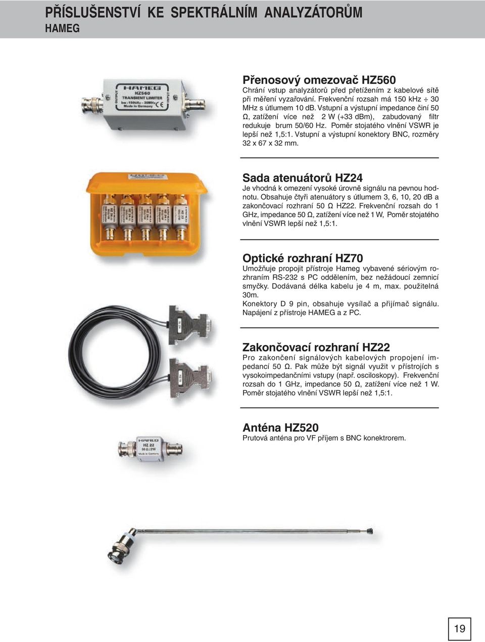 Poměr stojatého vlnění VSWR je lepší než 1,5:1. Vstupní a výstupní konektory BNC, rozměry 32 x 67 x 32 mm. Sada atenuátorů HZ24 Je vhodná k omezení vysoké úrovně signálu na pevnou hodnotu.