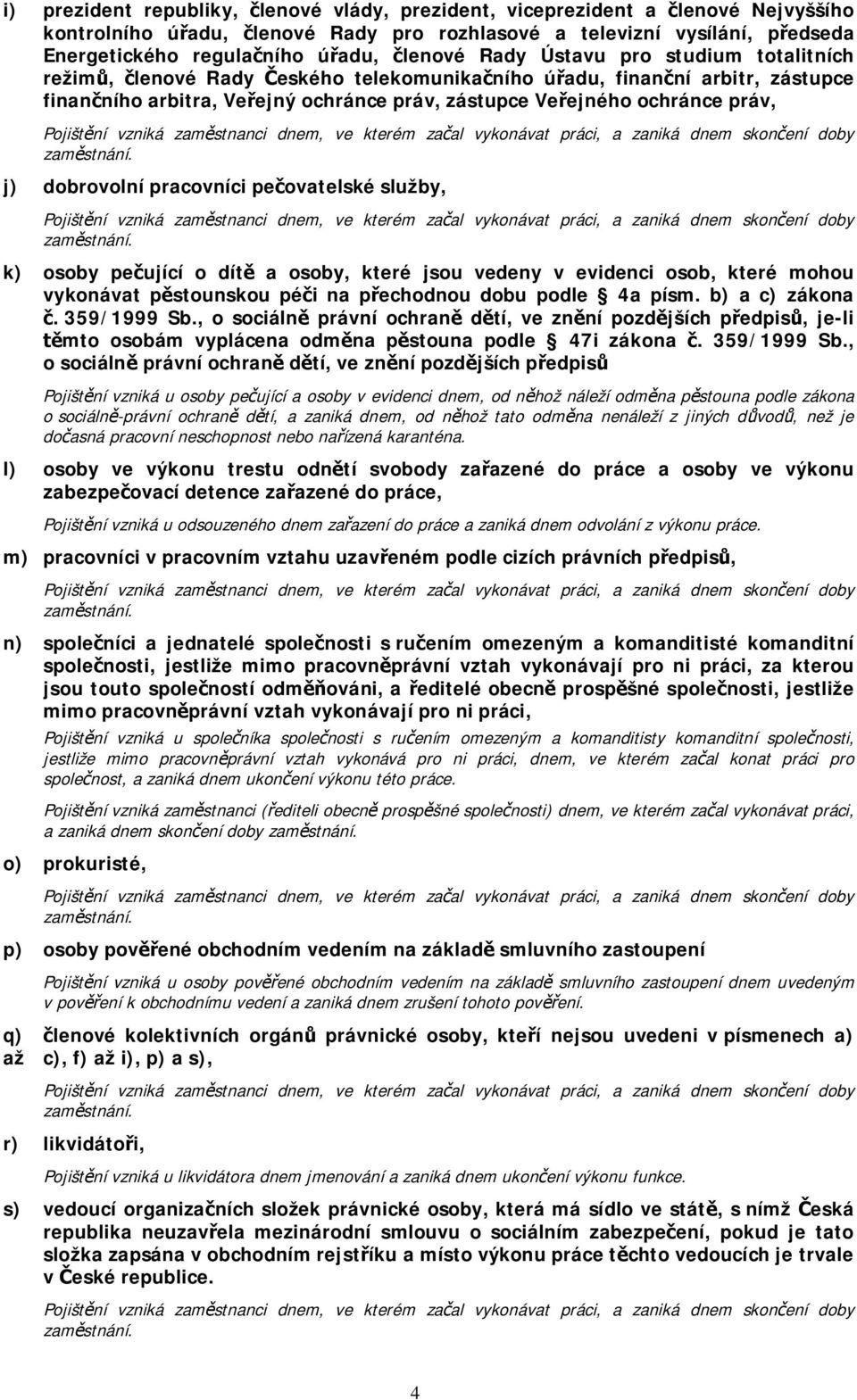 vzniká zam stnanci dnem, ve kterém za al vykonávat práci, a zaniká dnem skon ení doby zam stnání.