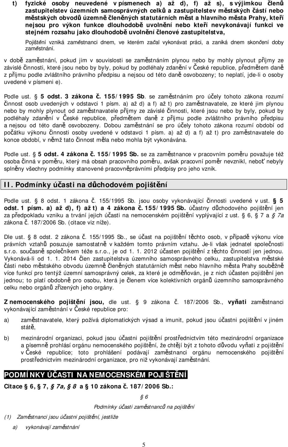 stnanci dnem, ve kterém za al vykonávat práci, a zaniká dnem skon ení doby zam stnání.