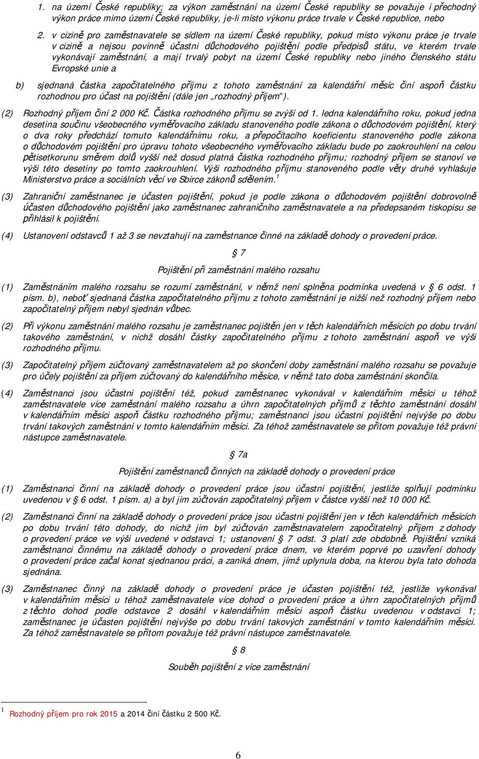 zam stnání, a mají trvalý pobyt na území eské republiky nebo jiného lenského státu Evropské unie a b) sjednaná ástka zapo itatelného p íjmu z tohoto zam stnání za kalendá ní m síc iní aspo ástku