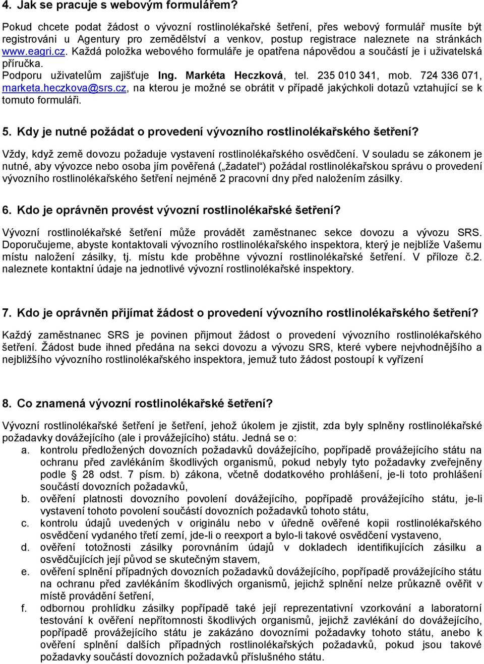 Kaţdá poloţka webového formuláře je opatřena nápovědou a součástí je i uţivatelská příručka. Podporu uţivatelům zajišťuje Ing. Markéta Heczková, tel. 235 010 341, mob. 724 336 071, marketa.