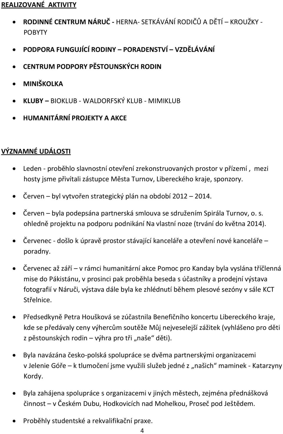 Turnov, Libereckého kraje, sponzory. Červen byl vytvořen strategický plán na období 2012 2014. Červen byla podepsána partnerská smlouva se sdružením Spirála Turnov, o. s. ohledně projektu na podporu podnikání Na vlastní noze (trvání do května 2014).